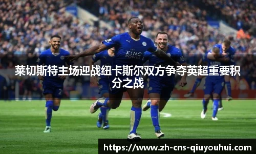 莱切斯特主场迎战纽卡斯尔双方争夺英超重要积分之战