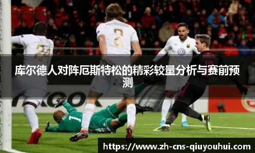 库尔德人对阵厄斯特松的精彩较量分析与赛前预测